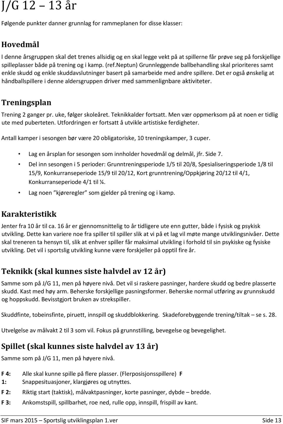 Det er også ønskelig at håndballspillere i denne aldersgruppen driver med sammenlignbare aktiviteter. Treningsplan Trening 2 ganger pr. uke, følger skoleåret. Teknikkalder fortsatt.