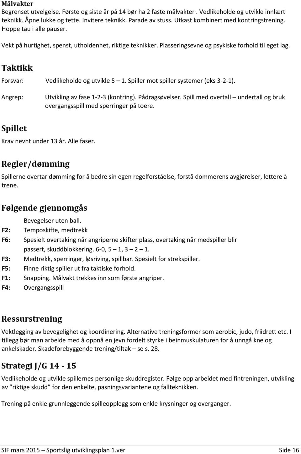 Taktikk Forsvar: Vedlikeholde og utvikle 5 1. Spiller mot spiller systemer (eks 3-2-1). Angrep: Utvikling av fase 1-2-3 (kontring). Pådragsøvelser.