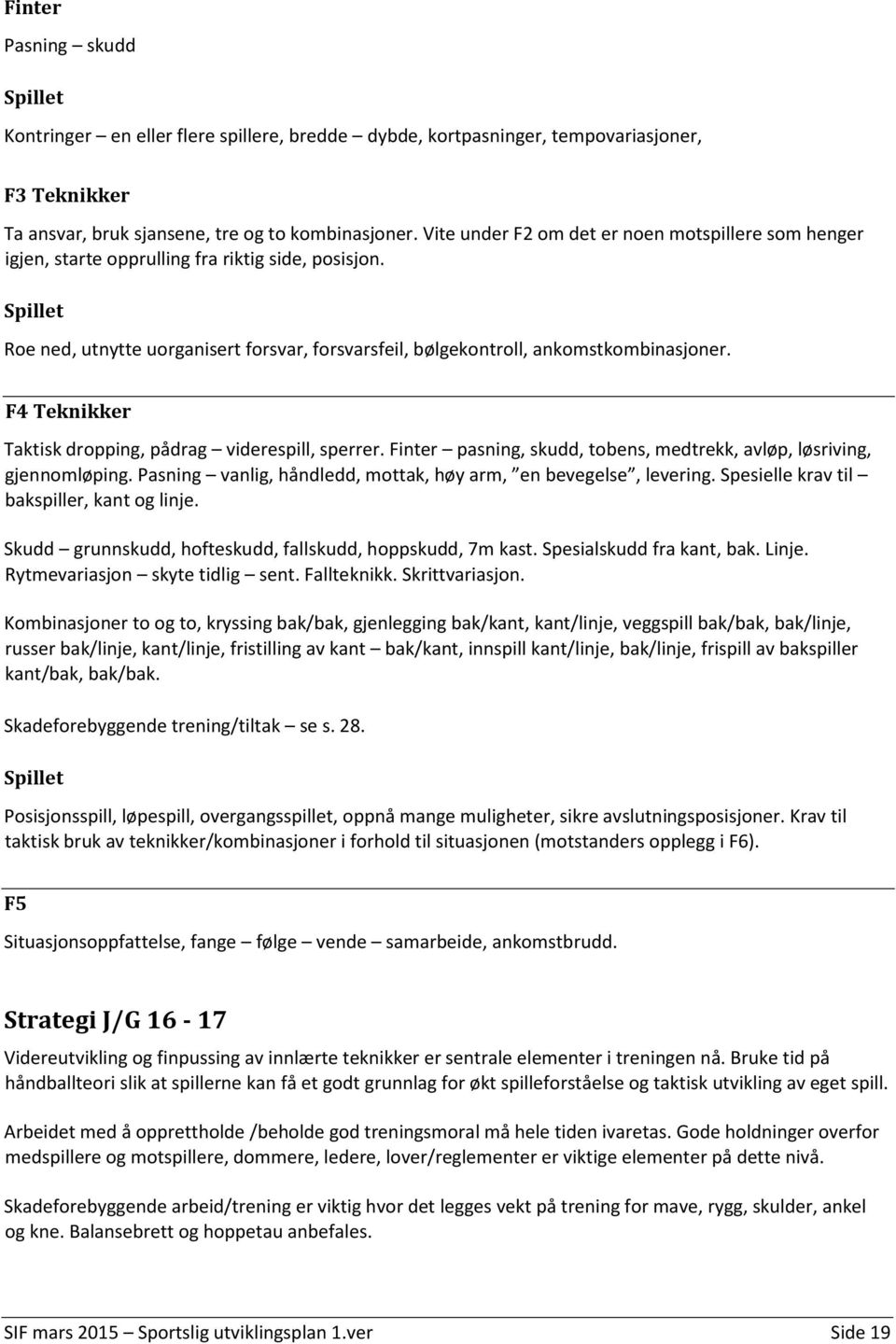 F4 Teknikker Taktisk dropping, pådrag viderespill, sperrer. Finter pasning, skudd, tobens, medtrekk, avløp, løsriving, gjennomløping. Pasning vanlig, håndledd, mottak, høy arm, en bevegelse, levering.