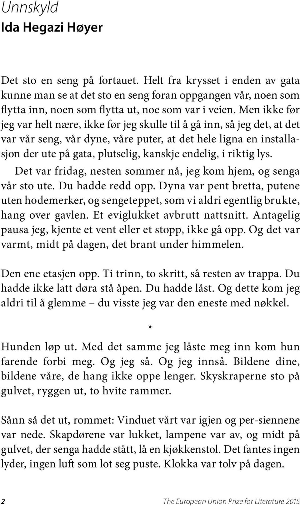 Men ikke før jeg var helt nære, ikke før jeg skulle til å gå inn, så jeg det, at det var vår seng, vår dyne, våre puter, at det hele ligna en installasjon der ute på gata, plutselig, kanskje endelig,