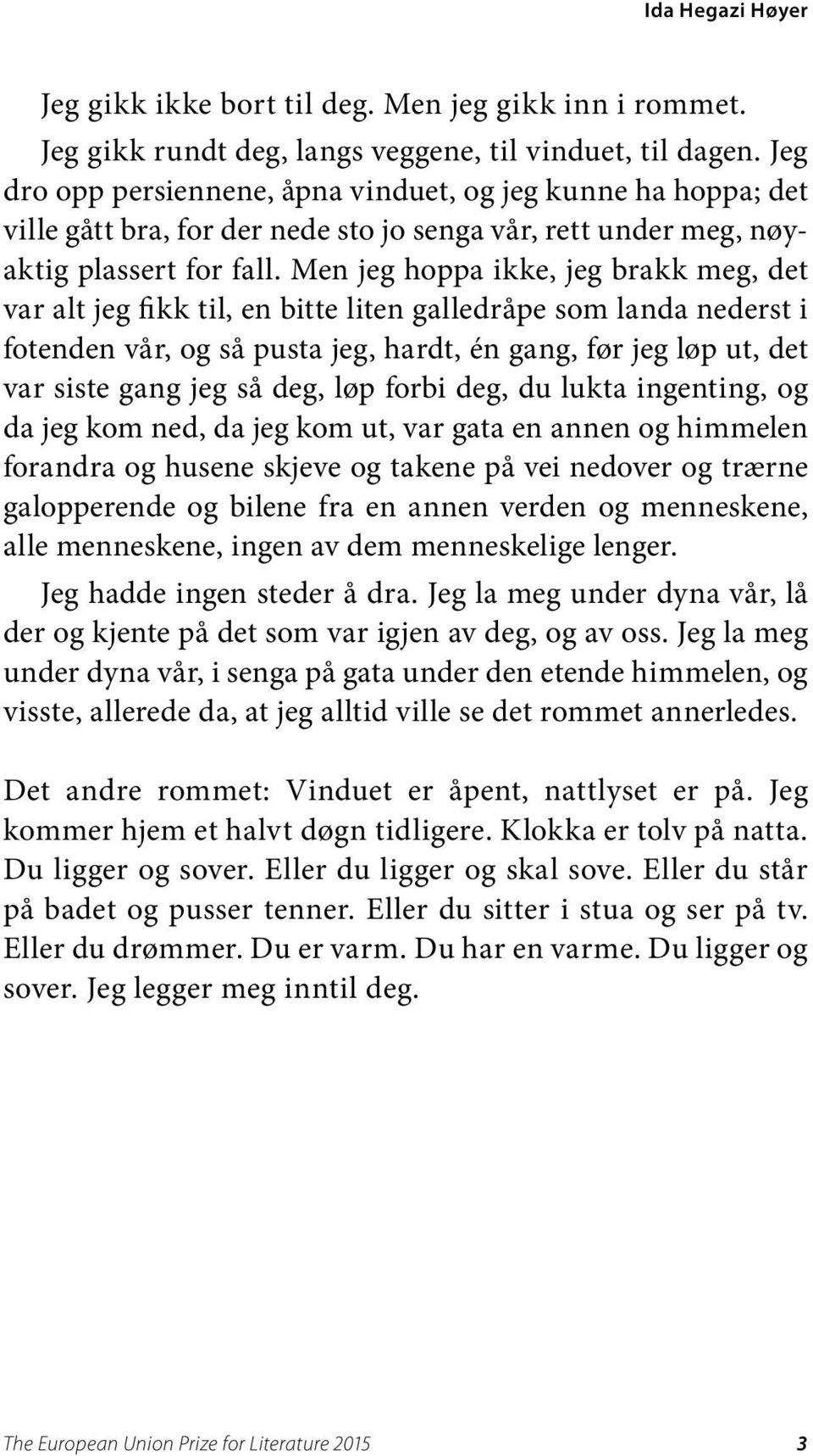 Men jeg hoppa ikke, jeg brakk meg, det var alt jeg fikk til, en bitte liten galledråpe som landa nederst i fotenden vår, og så pusta jeg, hardt, én gang, før jeg løp ut, det var siste gang jeg så