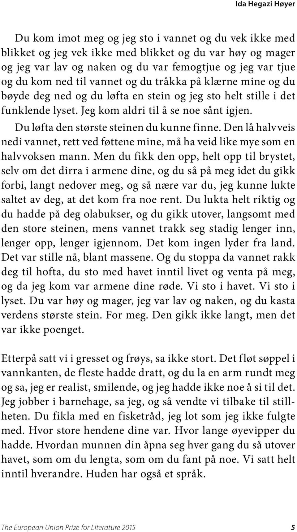 Du løfta den største steinen du kunne finne. Den lå halvveis nedi vannet, rett ved føttene mine, må ha veid like mye som en halvvoksen mann.