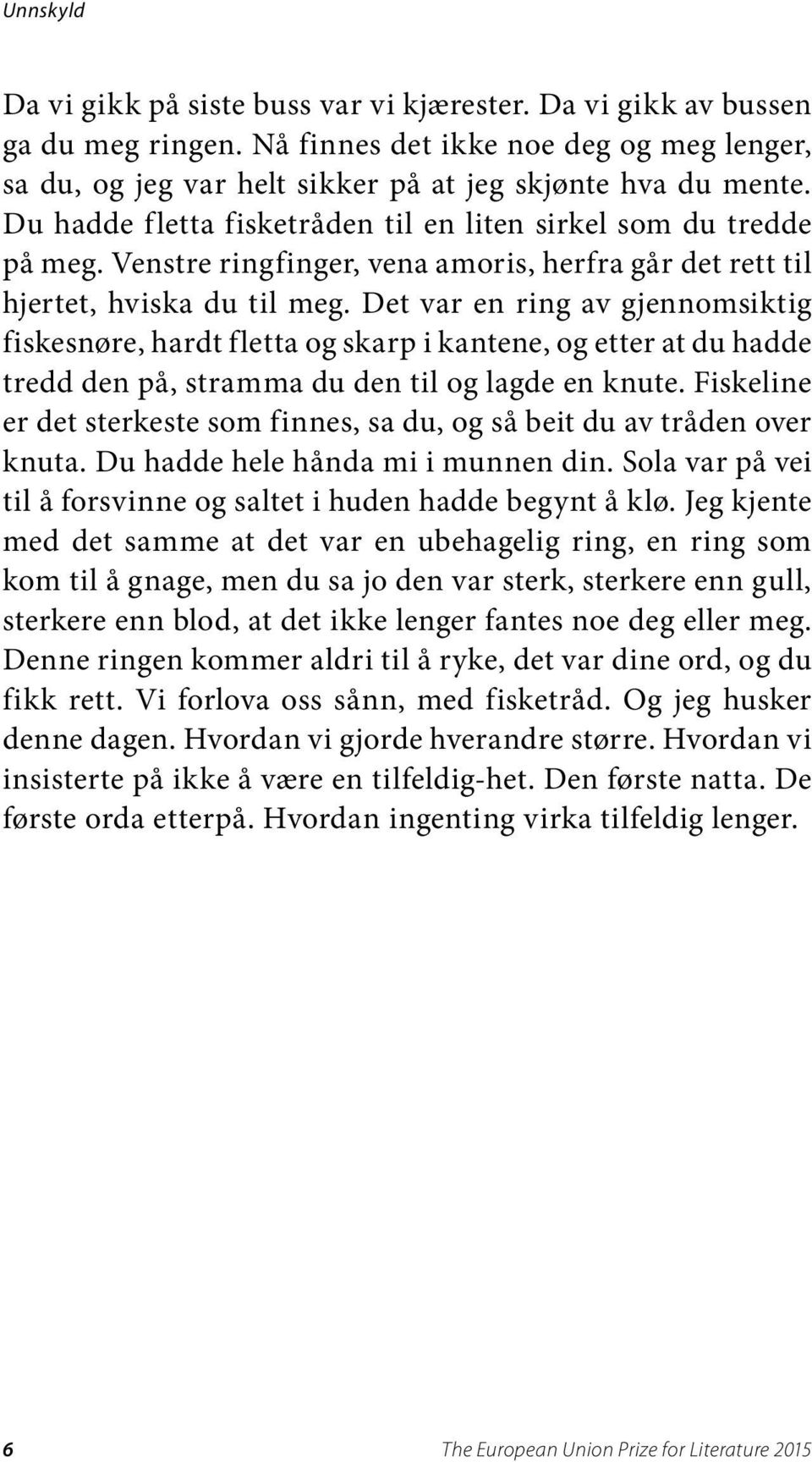 Det var en ring av gjennomsiktig fiskesnøre, hardt fletta og skarp i kantene, og etter at du hadde tredd den på, stramma du den til og lagde en knute.