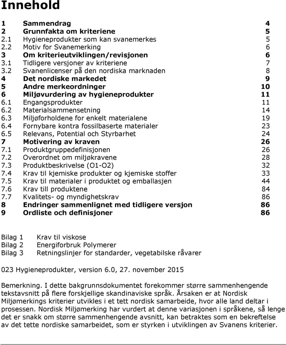 1 Engangsprodukter 11 6.2 Materialsammensetning 14 6.3 Miljøforholdene for enkelt materialene 19 6.4 Fornybare kontra fossilbaserte materialer 23 6.