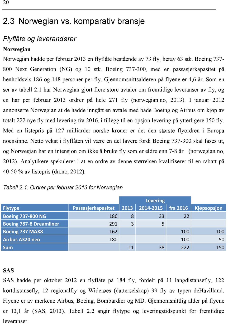 1 har Norwegian gjort flere store avtaler om fremtidige leveranser av fly, og en har per februar 2013 ordrer på hele 271 fly (norwegian.no, 2013).