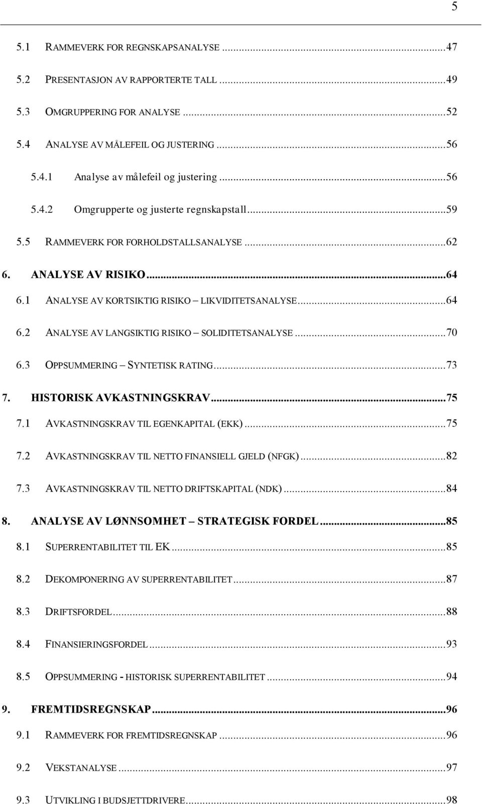 .. 70 6.3 OPPSUMMERING SYNTETISK RATING... 73 7. HISTORISK AVKASTNINGSKRAV... 75 7.1 AVKASTNINGSKRAV TIL EGENKAPITAL (EKK)... 75 7.2 AVKASTNINGSKRAV TIL NETTO FINANSIELL GJELD (NFGK)... 82 7.