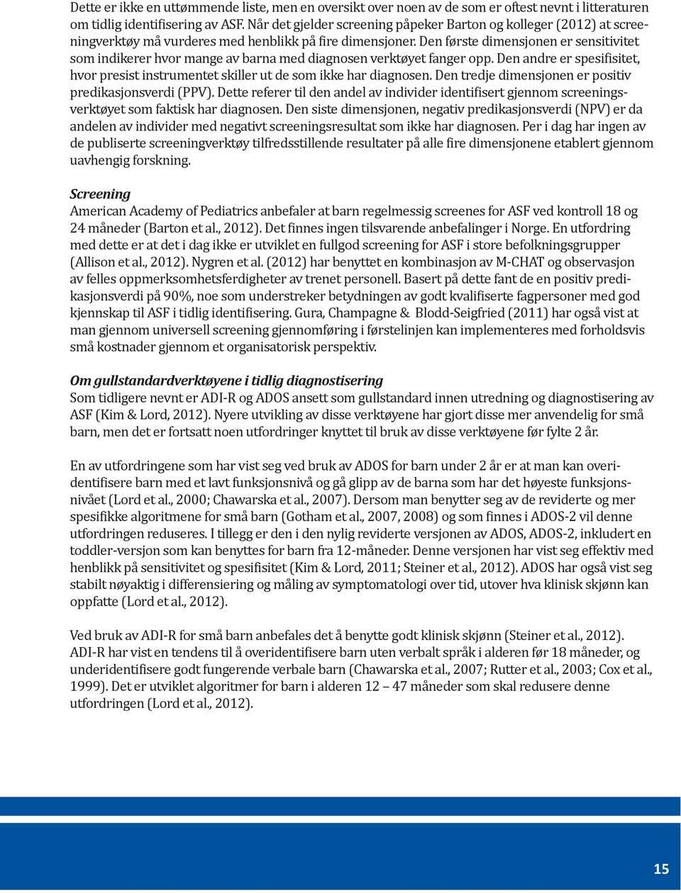 Den første dimensjonen er sensitivitet som indikerer hvor mange av barna med diagnosen verktøyet fanger opp. Den andre er spesifisitet, hvor presist instrumentet skiller ut de som ikke har diagnosen.