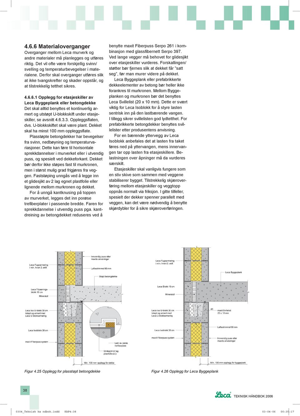 6.1 Opplegg for etasjeskiller av Leca Byggeplank eller betongdekke Det skal alltid benyttes et kontinuerlig armert og utstøpt U-blokkskift under etasjeskiller, se avsnitt 4.6.3.3. Oppleggsflaten, dvs.