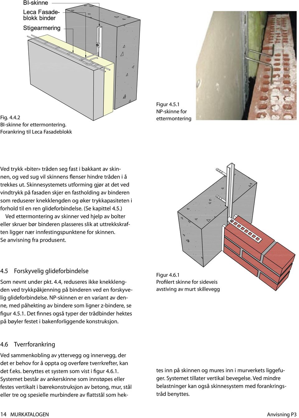 Skinnesystemets utforming gjør at det ved vindtrykk på fasaden skjer en fastholding av binderen som reduserer knekklengden og øker trykkapasiteten i forhold til en ren glideforbindelse.