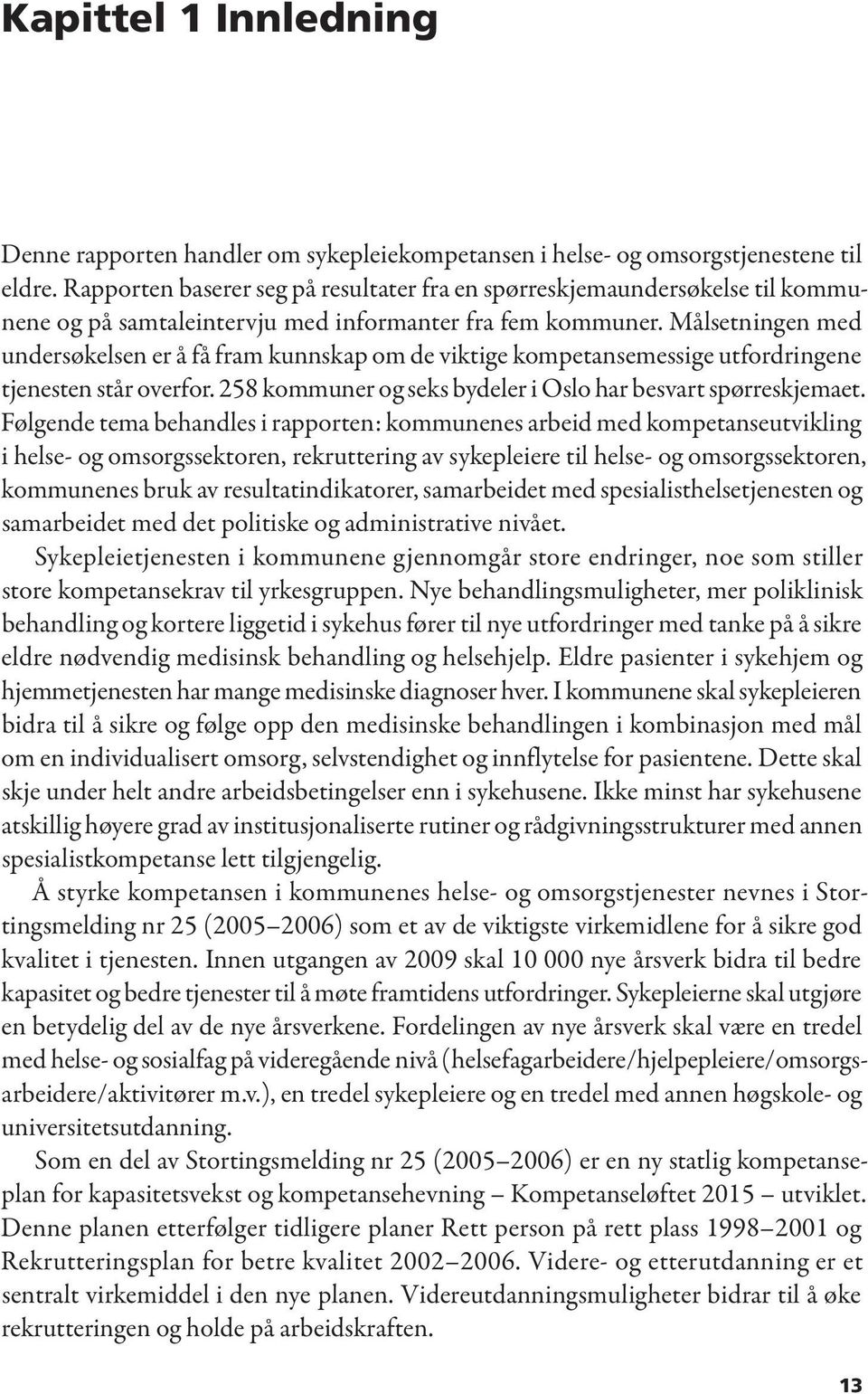 Målsetningen med undersøkelsen er å få fram kunnskap om de viktige kompetansemessige utfordringene tjenesten står overfor. 258 kommuner og seks bydeler i Oslo har besvart spørreskjemaet.