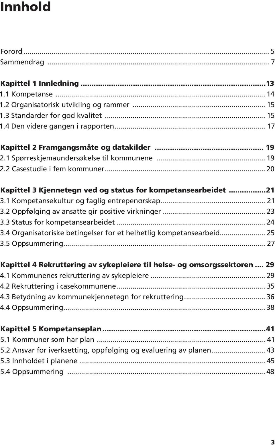 2 Casestudie i fem kommuner 20 Kapittel 3 Kjennetegn ved og status for kompetansearbeidet 21 3.1 Kompetansekultur og faglig entrepenørskap 21 3.2 Oppfølging av ansatte gir positive virkninger 23 3.