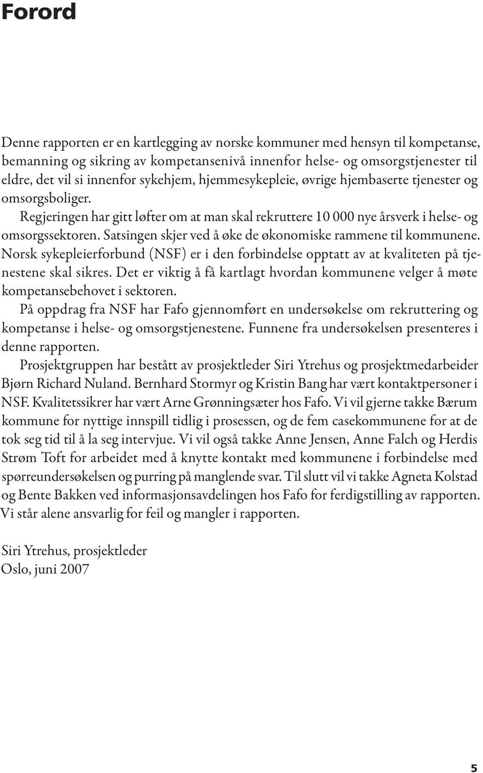 Satsingen skjer ved å øke de økonomiske rammene til kommunene. Norsk sykepleierforbund (NSF) er i den forbindelse opptatt av at kvaliteten på tjenestene skal sikres.