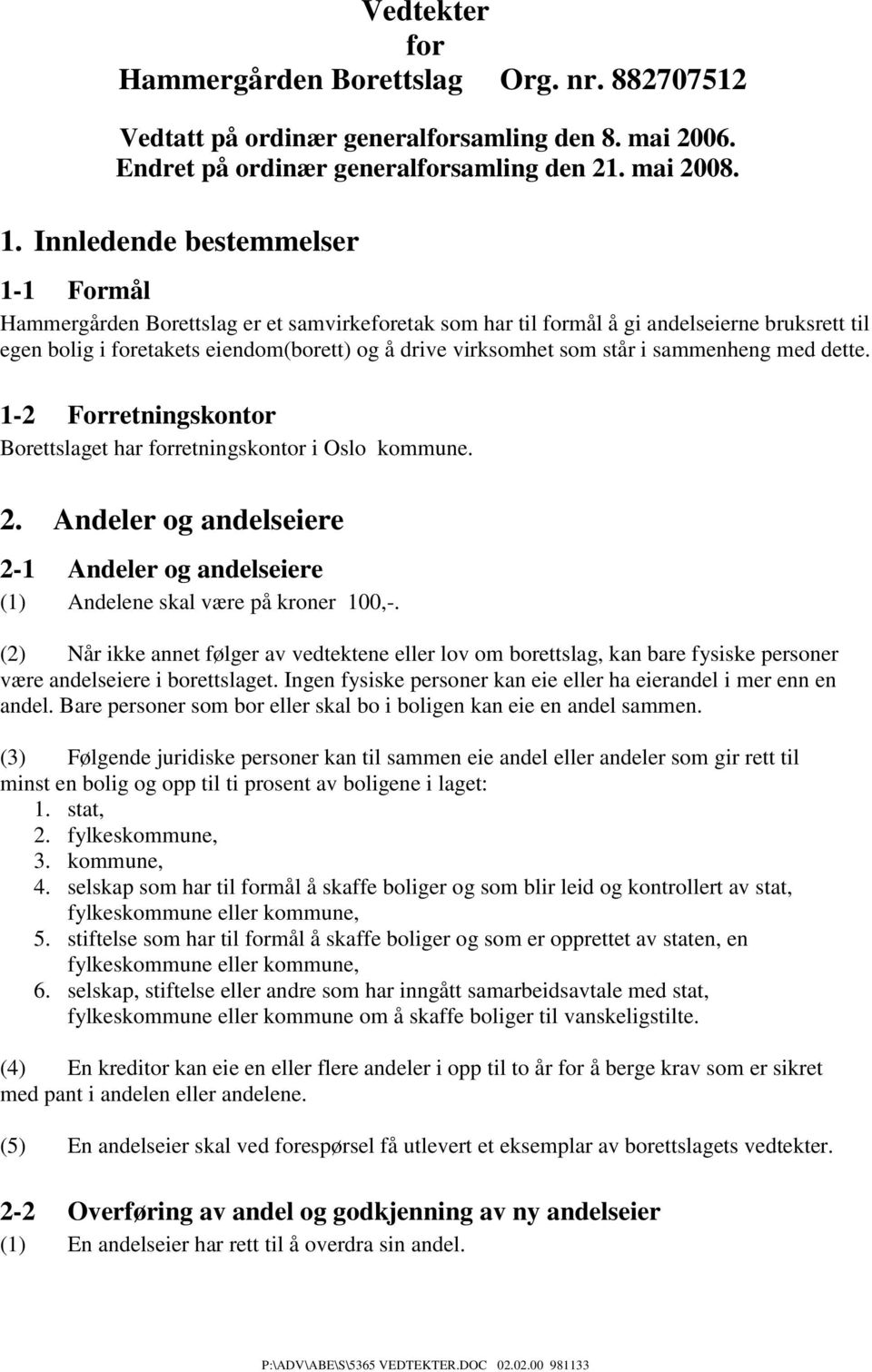 står i sammenheng med dette. 1-2 Forretningskontor Borettslaget har forretningskontor i Oslo kommune. 2. Andeler og andelseiere 2-1 Andeler og andelseiere (1) Andelene skal være på kroner 100,-.