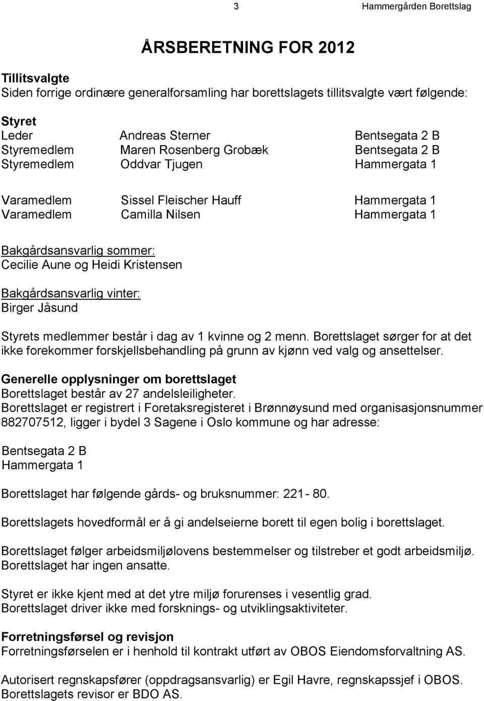 sommer: Cecilie Aune og Heidi Kristensen Bakgårdsansvarlig vinter: Birger Jåsund Styrets medlemmer består i dag av 1 kvinne og 2 menn.