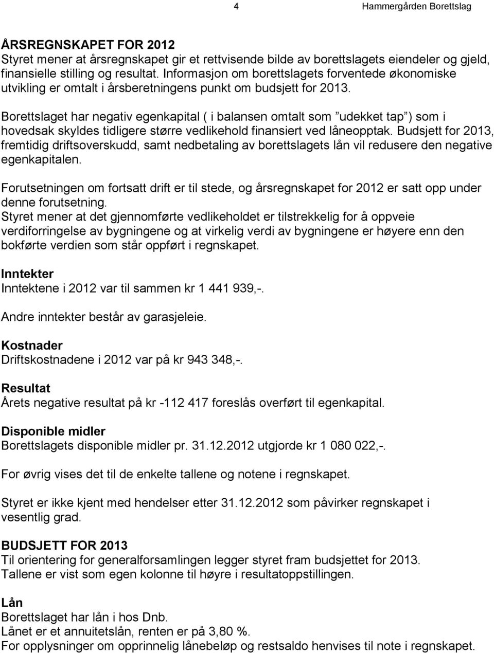 Borettslaget har negativ egenkapital ( i balansen omtalt som udekket tap ) som i hovedsak skyldes tidligere større vedlikehold finansiert ved låneopptak.