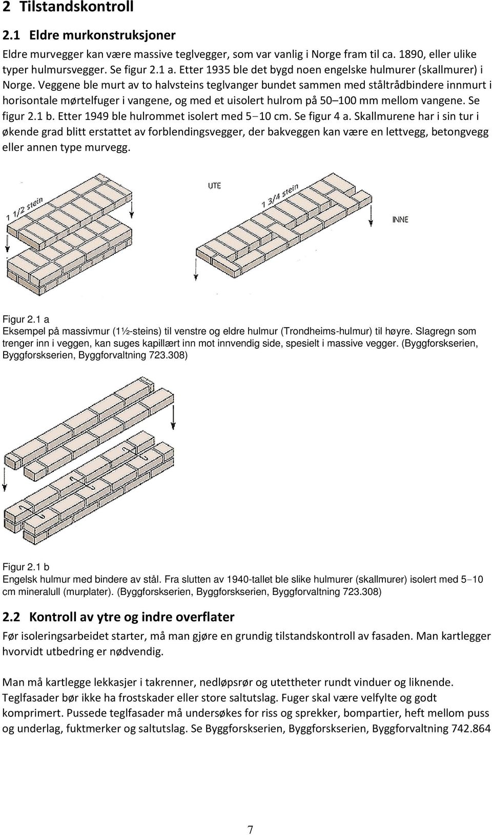 Veggene ble murt av to halvsteins teglvanger bundet sammen med ståltrådbindere innmurt i horisontale mørtelfuger i vangene, og med et uisolert hulrom på 50 100 mm mellom vangene. Se figur 2.1 b.