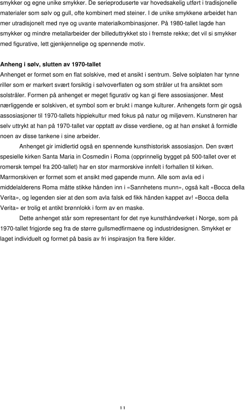 På 1980-tallet lagde han smykker og mindre metallarbeider der billeduttrykket sto i fremste rekke; det vil si smykker med figurative, lett gjenkjennelige og spennende motiv.