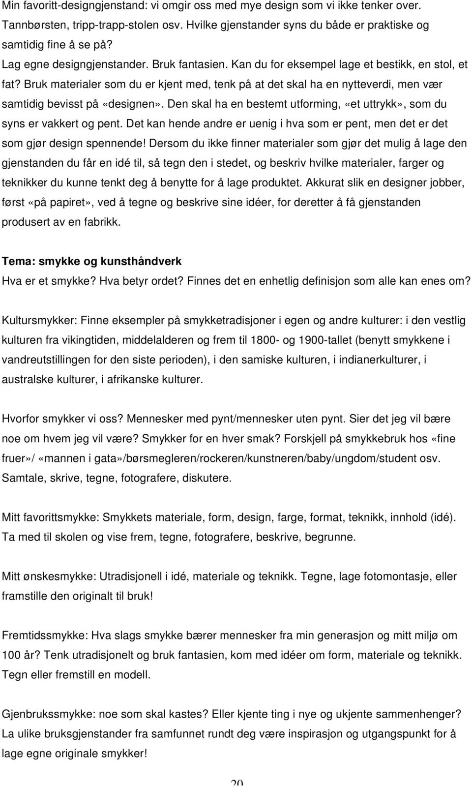 Bruk materialer som du er kjent med, tenk på at det skal ha en nytteverdi, men vær samtidig bevisst på «designen». Den skal ha en bestemt utforming, «et uttrykk», som du syns er vakkert og pent.