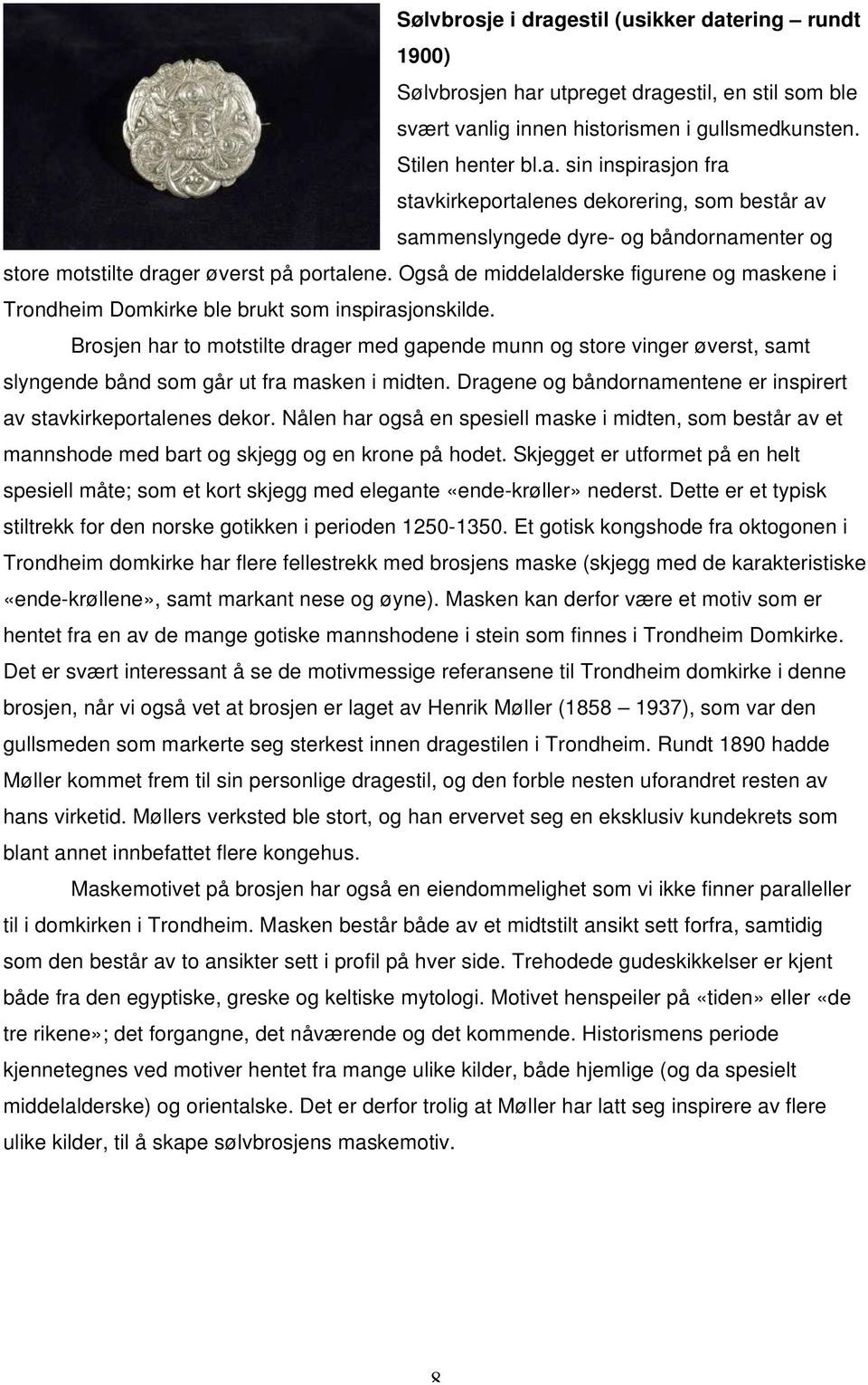 Brosjen har to motstilte drager med gapende munn og store vinger øverst, samt slyngende bånd som går ut fra masken i midten. Dragene og båndornamentene er inspirert av stavkirkeportalenes dekor.