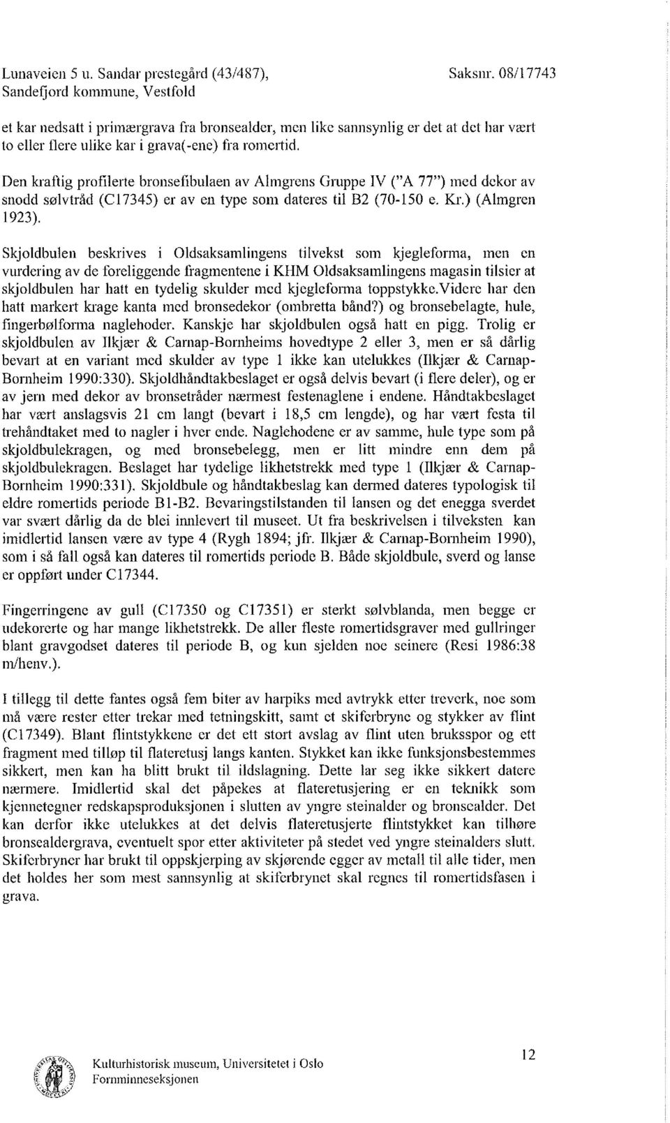 Den kraftig profilerte bronsefibulaen av Ahngrens Gruppe IV ("A 77") med dekor av snodd sølvtråd (C17345 ) er av en type som dateres til B2 (70-150 e. Kr.) (Almgren 1923).