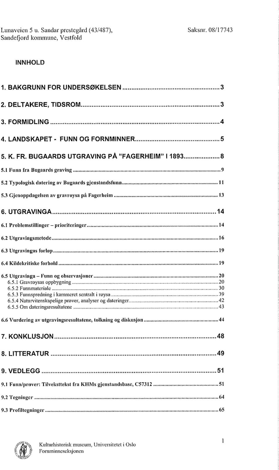 UTGRAVINGA... 14 6.1 Problemstillinger - prioriteringer... 14 6.2 Utgravingsmetode... 16 6.3 Utgravingas forløp... 19 6.4 Kildekritiske forhold... 19 6.5 Utgravinga - Funn og observasjoner...20 6.5.1 Gravrøysas oppbygning.