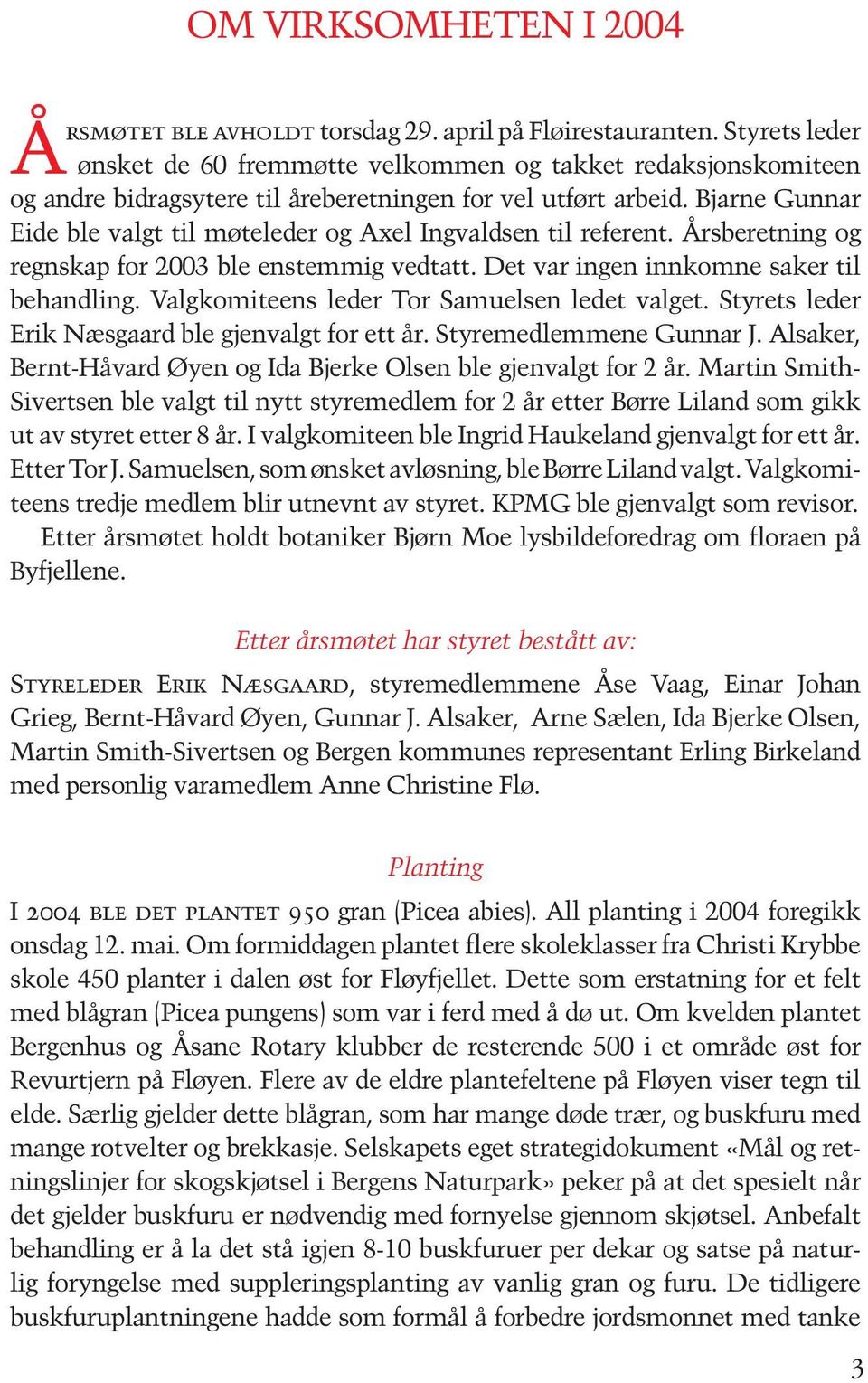 Bjarne Gunnar Eide ble valgt til møteleder og Axel Ingvaldsen til referent. Årsberetning og regnskap for 2003 ble enstemmig vedtatt. Det var ingen innkomne saker til behandling.