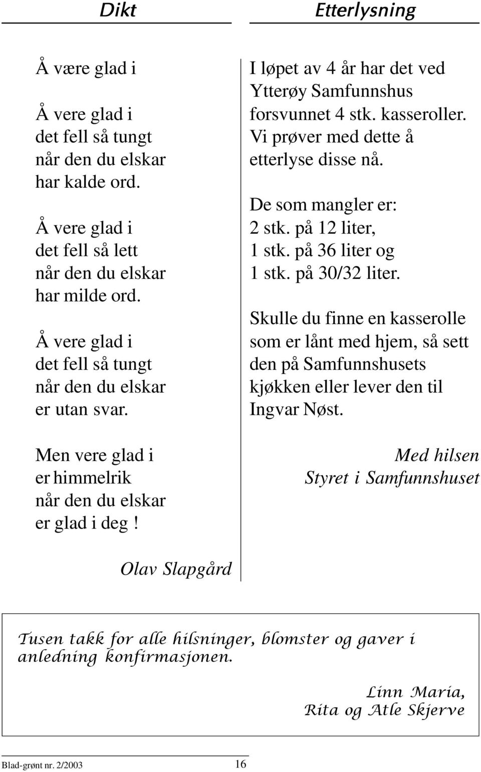 kasseroller. Vi prøver med dette å etterlyse disse nå. De som mangler er: 2 stk. på 12 liter, 1 stk. på 36 liter og 1 stk. på 30/32 liter.