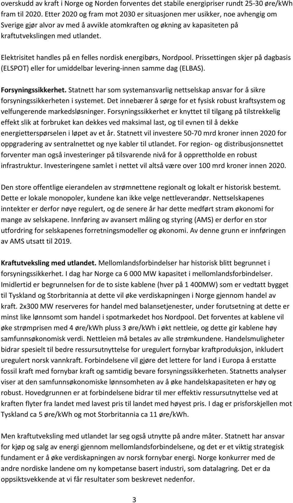 Elektrisitet handles på en felles nordisk energibørs, Nordpool. Prissettingen skjer på dagbasis (ELSPOT) eller for umiddelbar levering-innen samme dag (ELBAS). Forsyningssikkerhet.