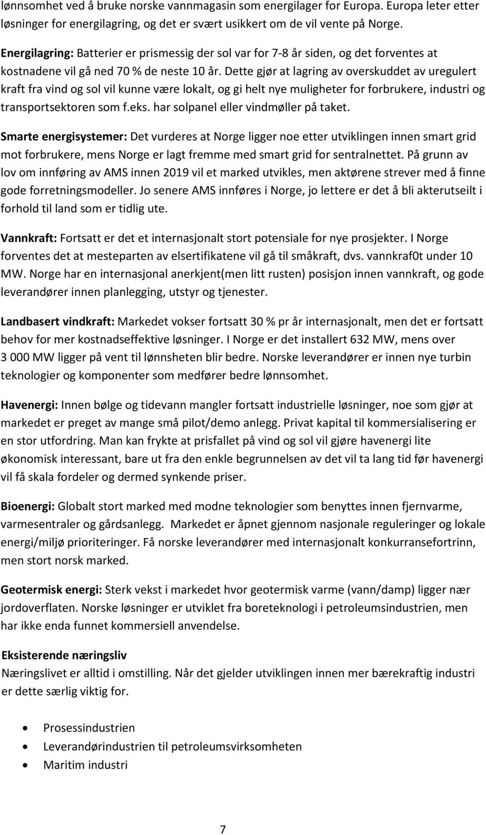 Dette gjør at lagring av overskuddet av uregulert kraft fra vind og sol vil kunne være lokalt, og gi helt nye muligheter for forbrukere, industri og transportsektoren som f.eks.