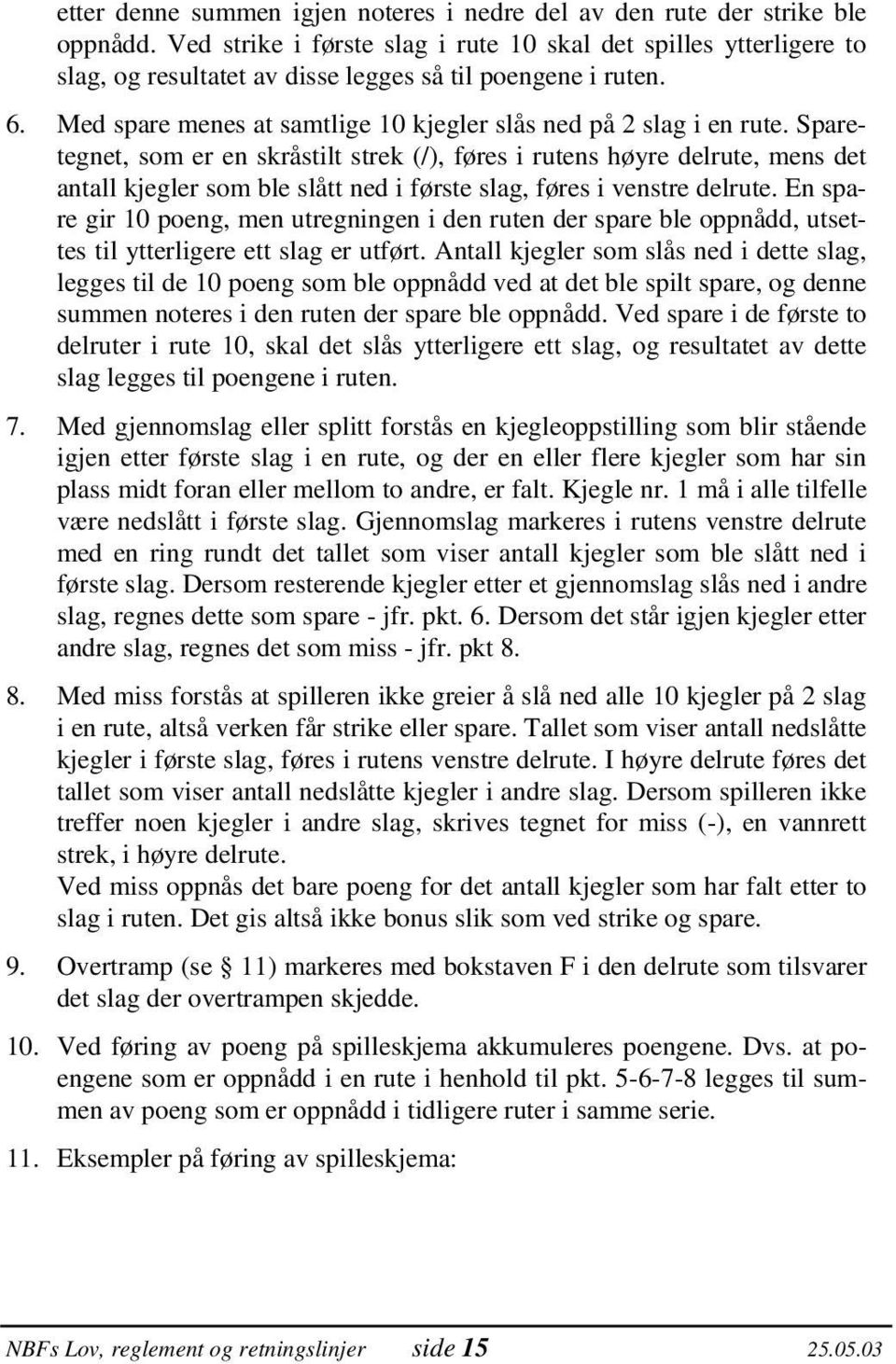 Sparetegnet, som er en skråstilt strek (/), føres i rutens høyre delrute, mens det antall kjegler som ble slått ned i første slag, føres i venstre delrute.