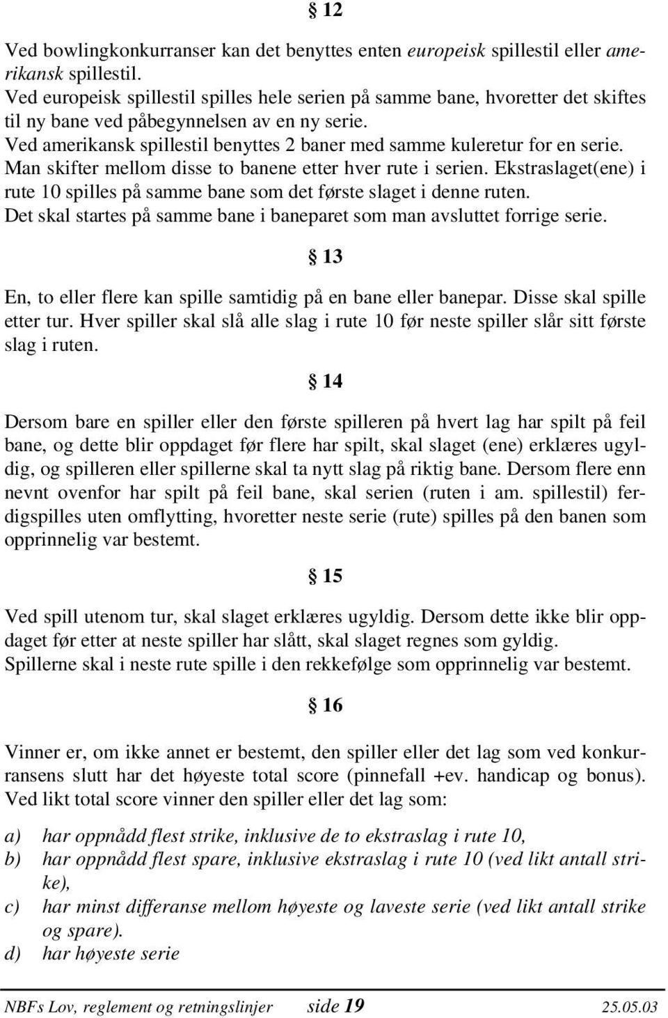 Ved amerikansk spillestil benyttes 2 baner med samme kuleretur for en serie. Man skifter mellom disse to banene etter hver rute i serien.