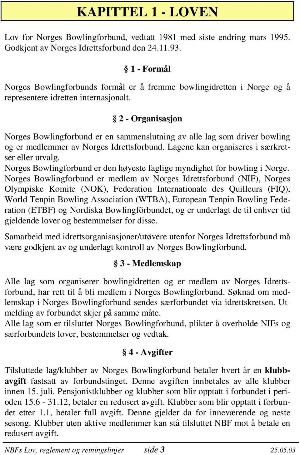 2 - Organisasjon Norges Bowlingforbund er en sammenslutning av alle lag som driver bowling og er medlemmer av Norges Idrettsforbund. Lagene kan organiseres i særkretser eller utvalg.