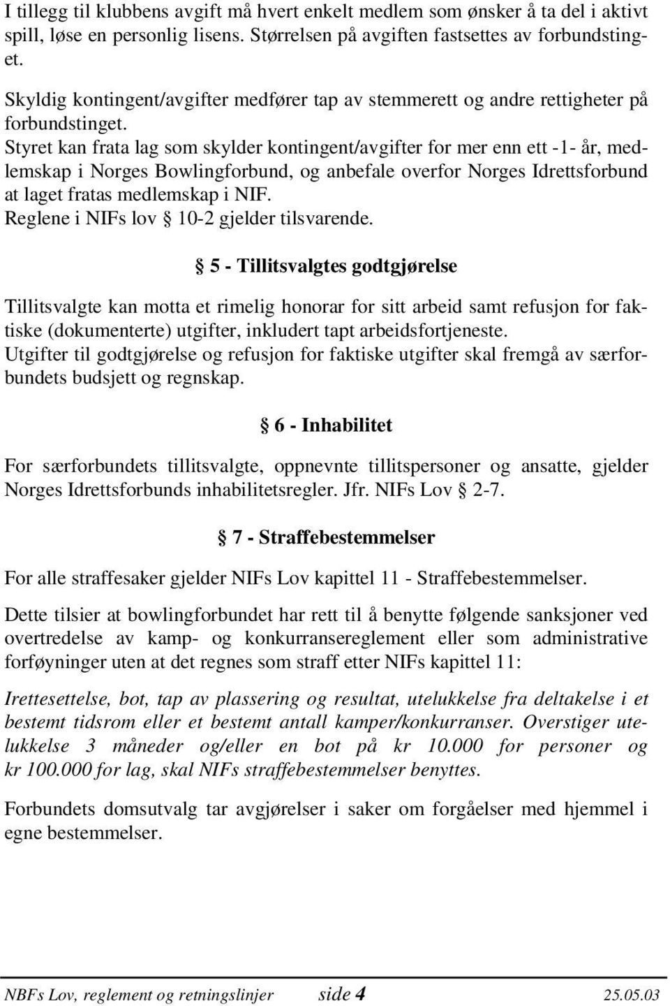 Styret kan frata lag som skylder kontingent/avgifter for mer enn ett -1- år, medlemskap i Norges Bowlingforbund, og anbefale overfor Norges Idrettsforbund at laget fratas medlemskap i NIF.