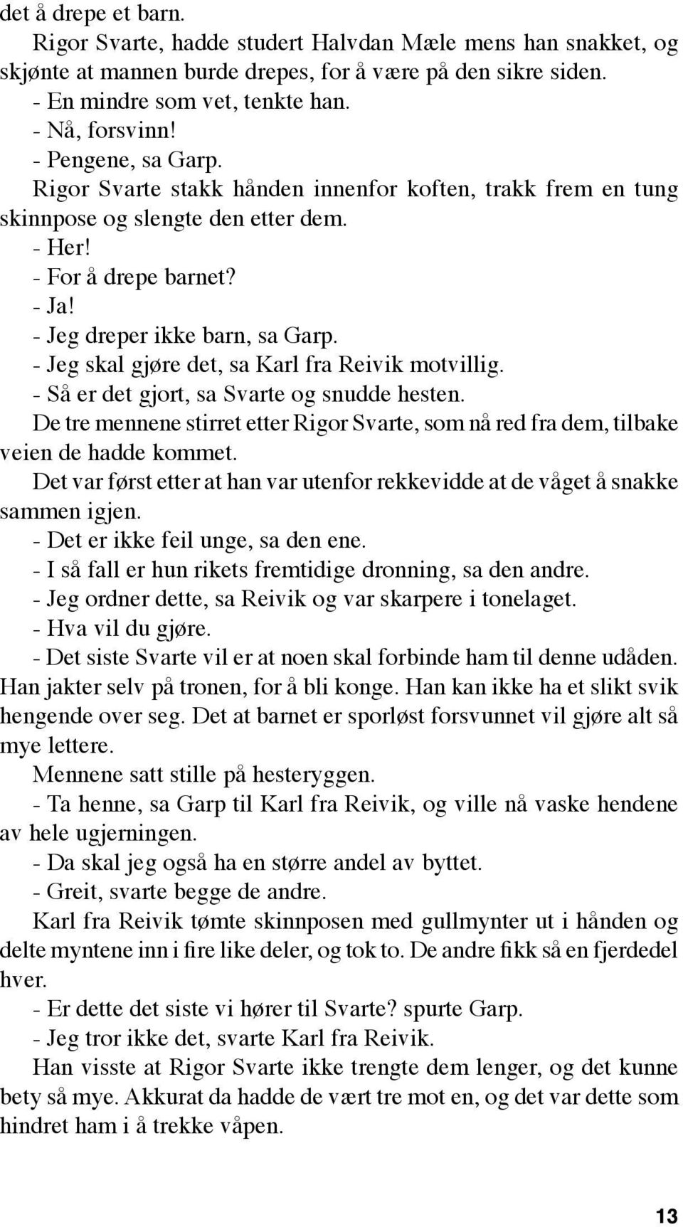 - Jeg skal gjøre det, sa Karl fra Reivik motvillig. - Så er det gjort, sa Svarte og snudde hesten. De tre mennene stirret etter Rigor Svarte, som nå red fra dem, tilbake veien de hadde kommet.