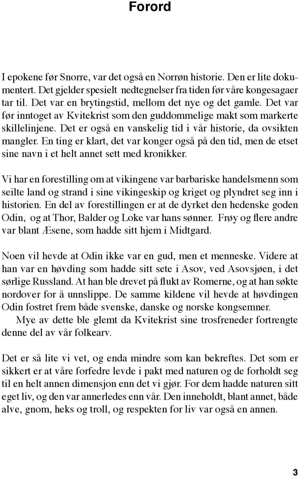 Det er også en vanskelig tid i vår historie, da ovsikten mangler. En ting er klart, det var konger også på den tid, men de etset sine navn i et helt annet sett med kronikker.