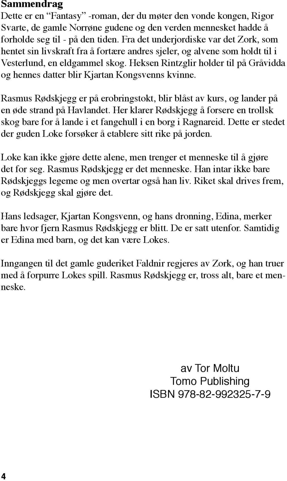 Heksen Rintzglir holder til på Gråvidda og hennes datter blir Kjartan Kongsvenns kvinne. Rasmus Rødskjegg er på erobringstokt, blir blåst av kurs, og lander på en øde strand på Havlandet.