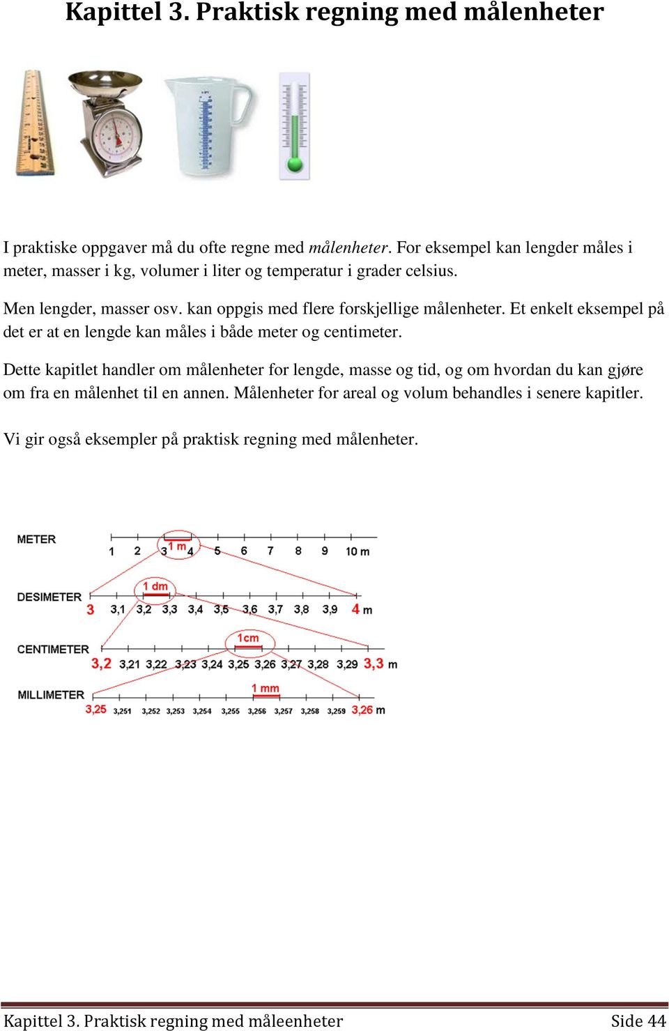 kan oppgis med flere forskjellige målenheter. Et enkelt eksempel på det er at en lengde kan måles i både meter og centimeter.