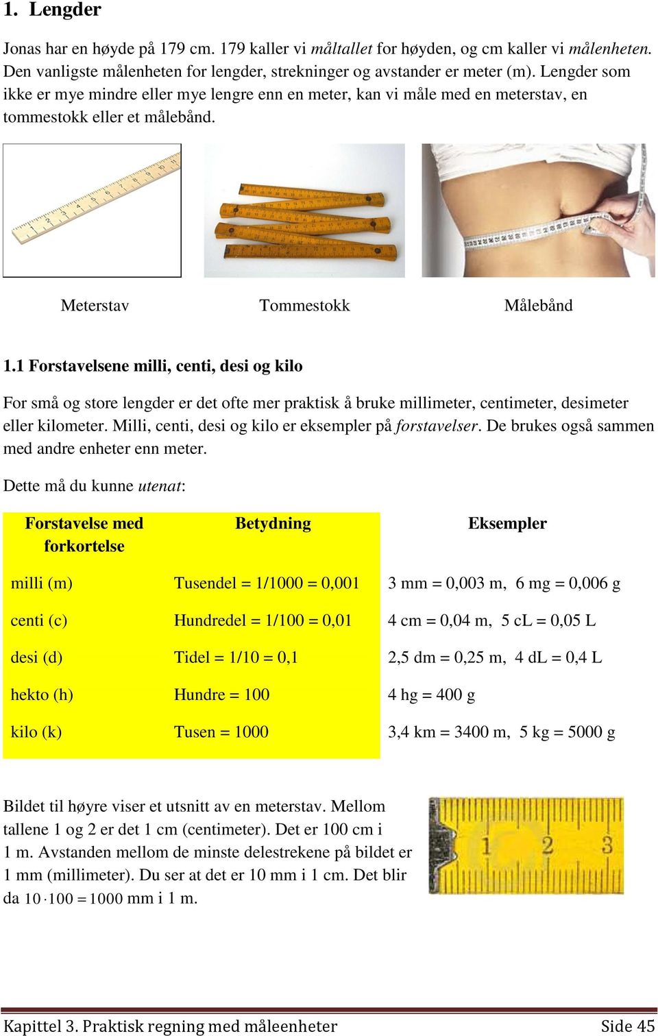 1 Forstavelsene milli, centi, desi og kilo For små og store lengder er det ofte mer praktisk å bruke millimeter, centimeter, desimeter eller kilometer.