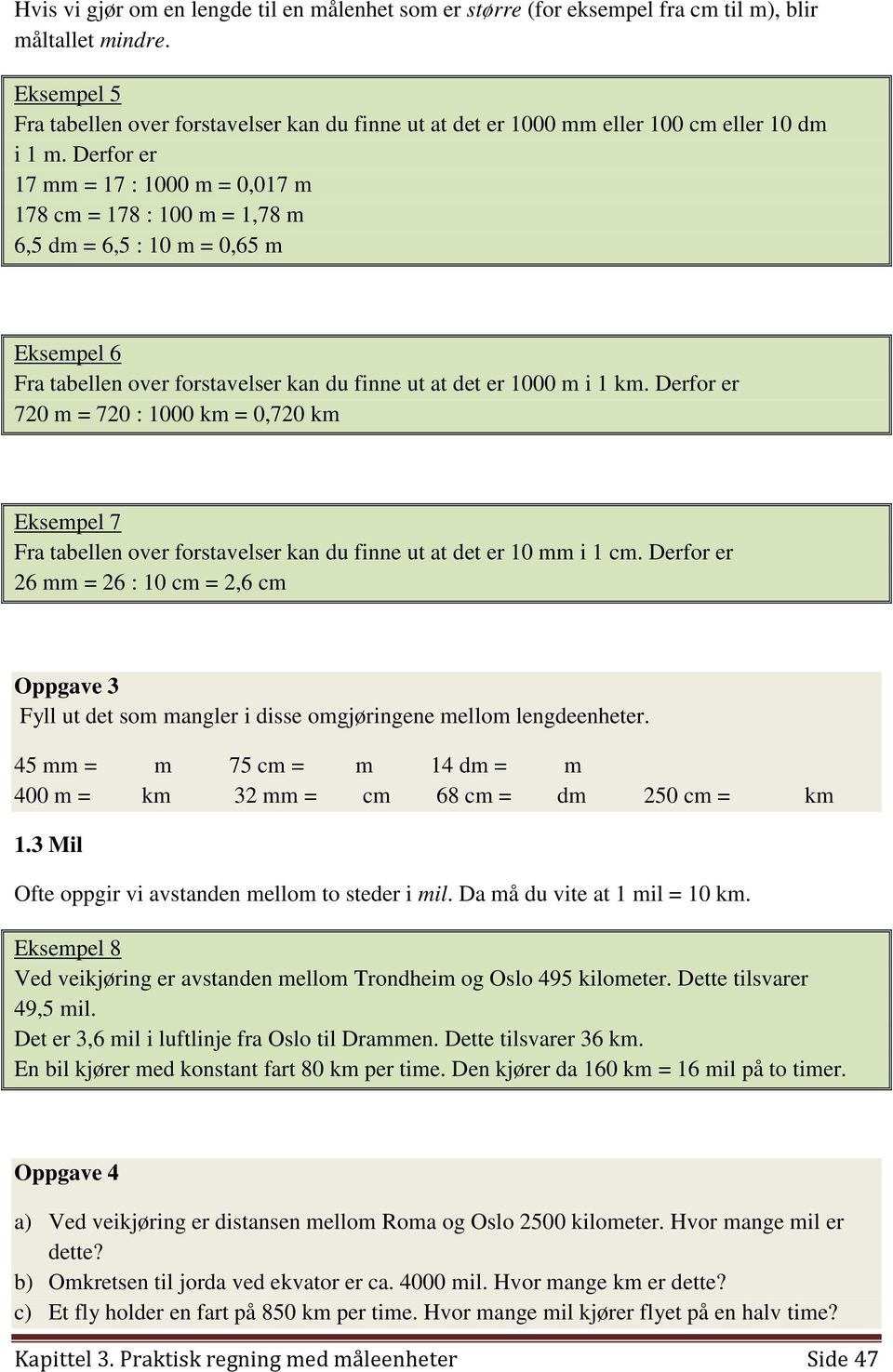 Derfor er 17 mm = 17 : 1000 m = 0,017 m 178 cm = 178 : 100 m = 1,78 m 6,5 dm = 6,5 : 10 m = 0,65 m Eksempel 6 Fra tabellen over forstavelser kan du finne ut at det er 1000 m i 1 km.