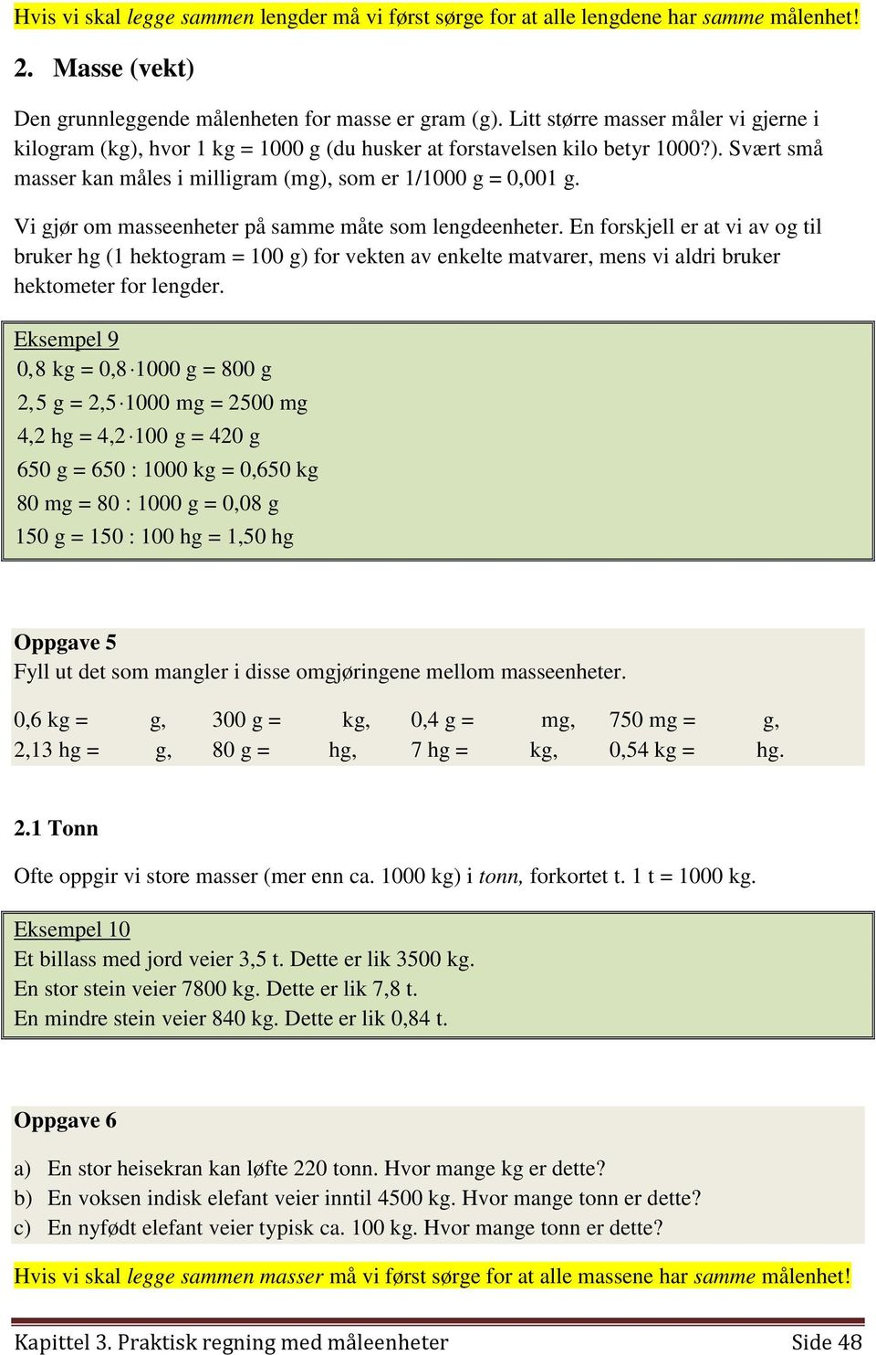 Vi gjør om masseenheter på samme måte som lengdeenheter. En forskjell er at vi av og til bruker hg (1 hektogram = 100 g) for vekten av enkelte matvarer, mens vi aldri bruker hektometer for lengder.