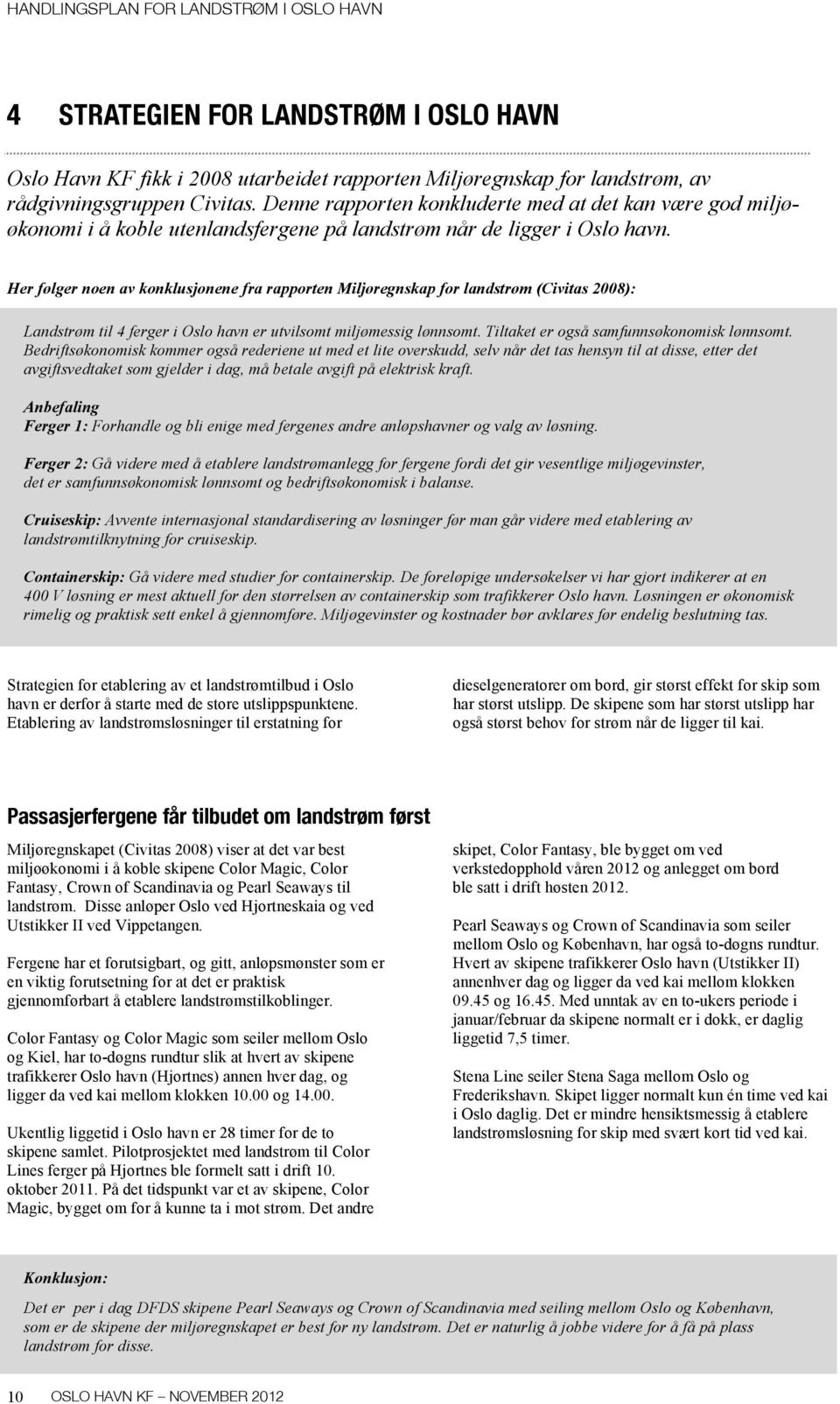 Her følger noen av konklusjonene fra rapporten Miljøregnskap for landstrøm (Civitas 2008): Landstrøm til 4 ferger i Oslo havn er utvilsomt miljømessig lønnsomt.