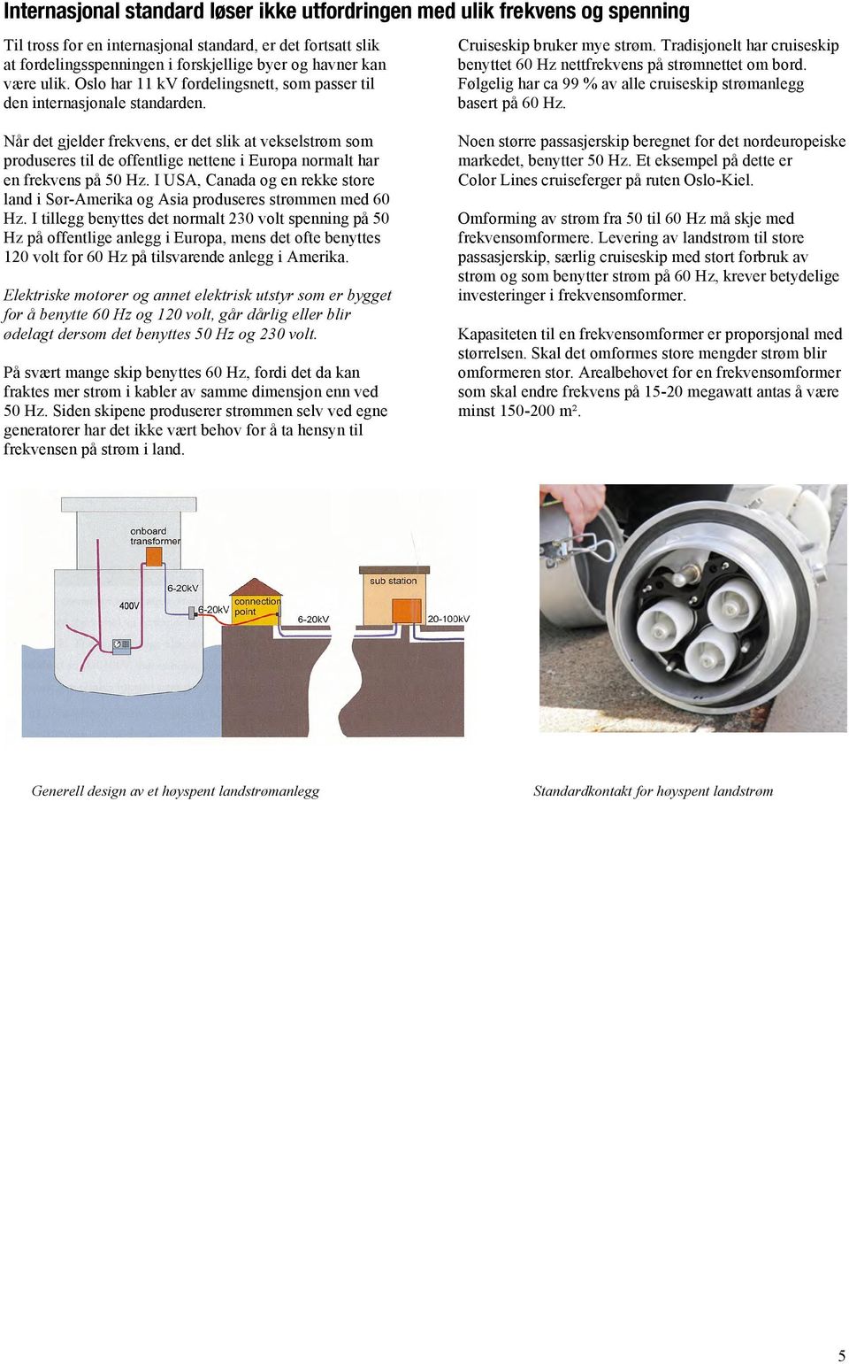 Følgelig har ca 99 % av alle cruiseskip strømanlegg basert på 60 Hz.
