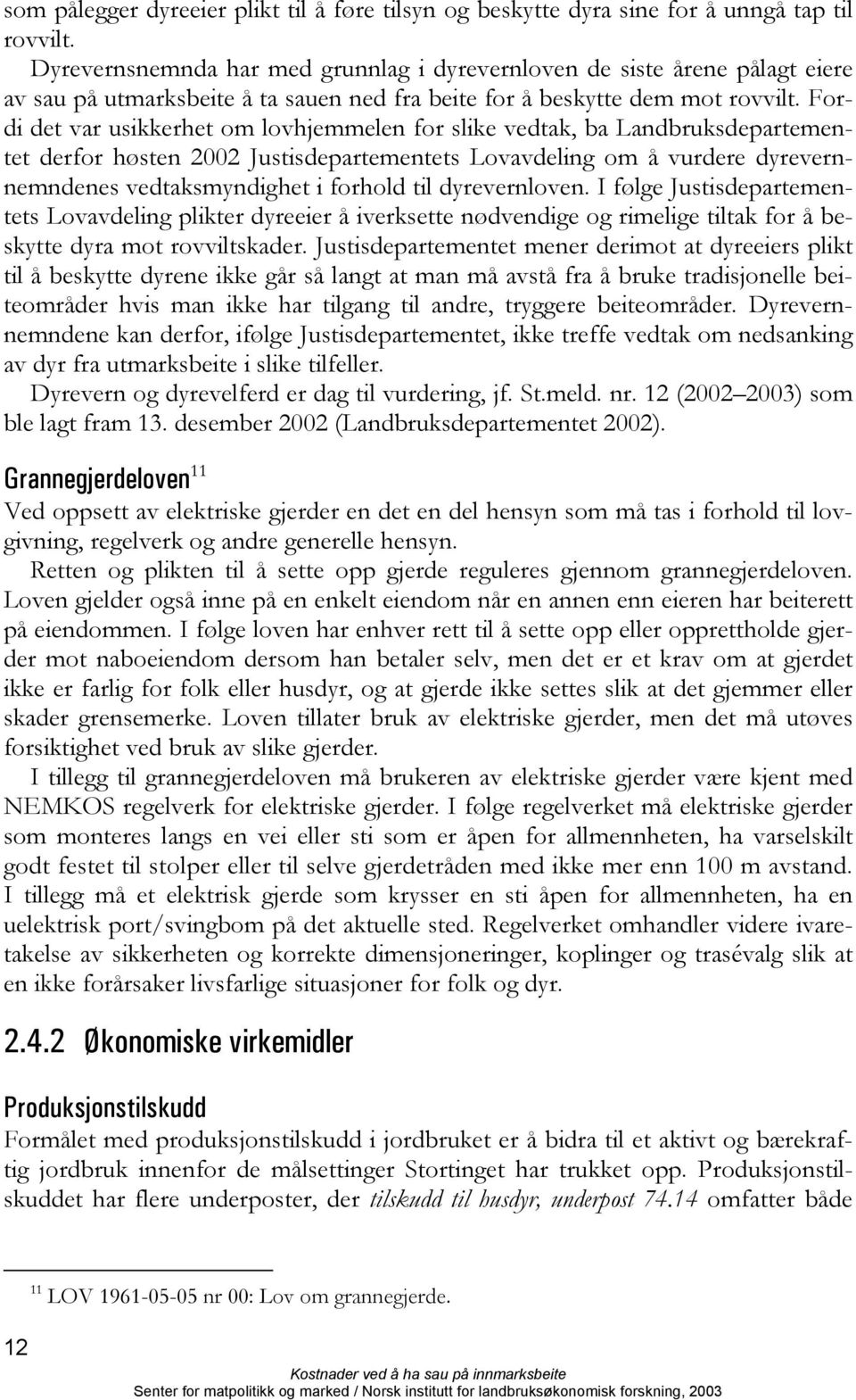 Fordi det var usikkerhet om lovhjemmelen for slike vedtak, ba Landbruksdepartementet derfor høsten 2002 Justisdepartementets Lovavdeling om å vurdere dyrevernnemndenes vedtaksmyndighet i forhold til