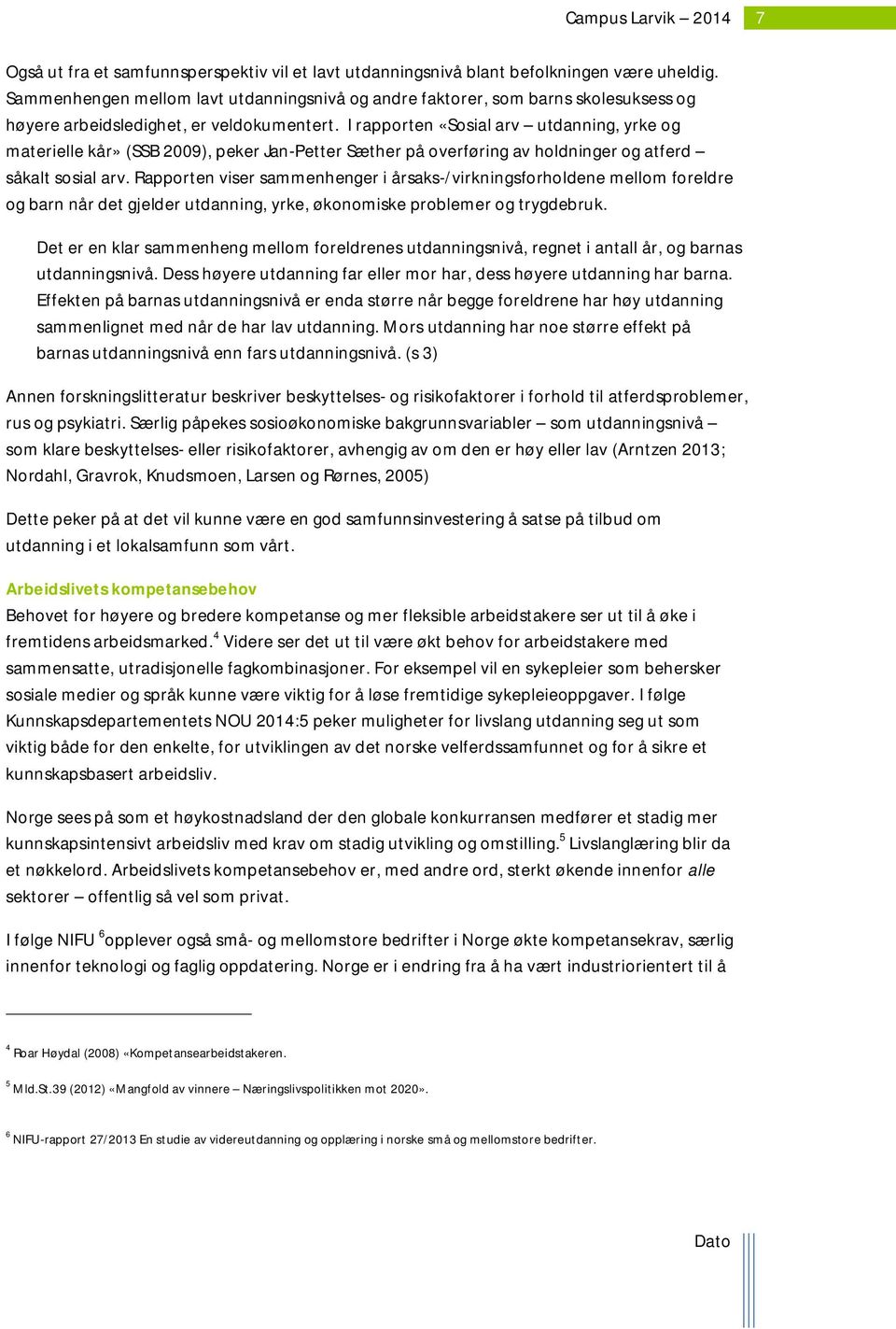 I rapporten «Sosial arv utdanning, yrke og materielle kår» (SSB 2009), peker Jan-Petter Sæther på overføring av holdninger og atferd såkalt sosial arv.