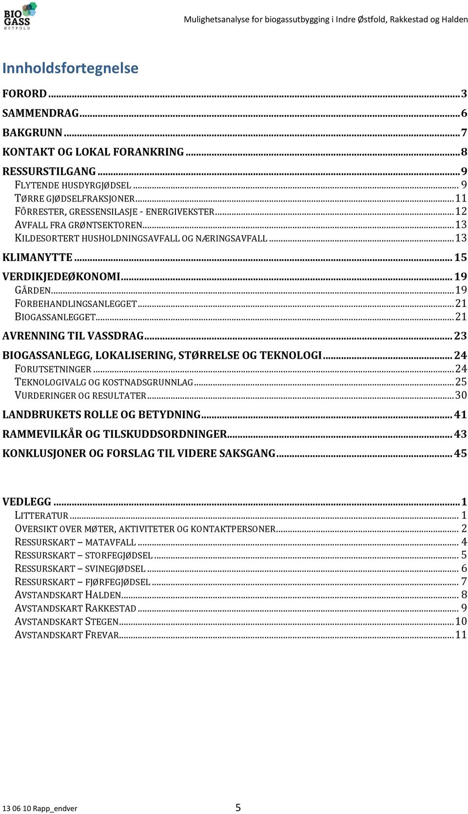 .. 19 FORBEHANDLINGSANLEGGET... 21 BIOGASSANLEGGET... 21 AVRENNING TIL VASSDRAG... 23 BIOGASSANLEGG, LOKALISERING, STØRRELSE OG TEKNOLOGI... 24 FORUTSETNINGER... 24 TEKNOLOGIVALG OG KOSTNADSGRUNNLAG.