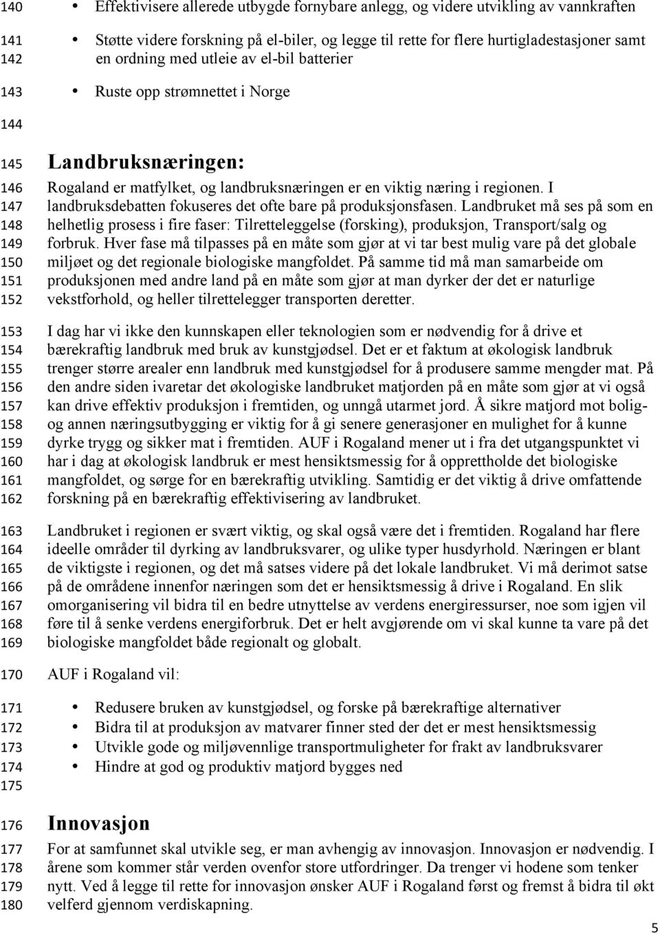 176 177 178 179 180 Landbruksnæringen: Rogaland er matfylket, og landbruksnæringen er en viktig næring i regionen. I landbruksdebatten fokuseres det ofte bare på produksjonsfasen.