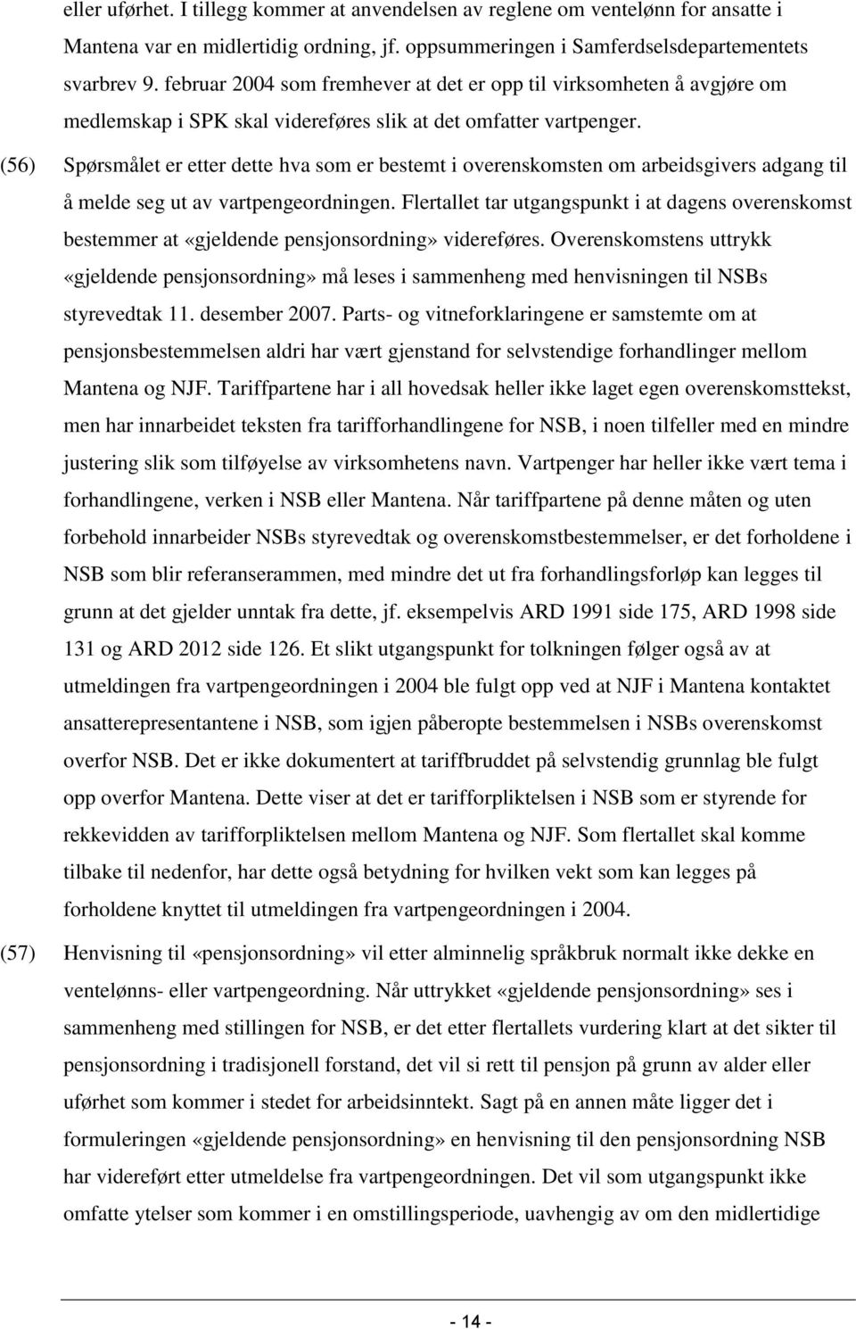 (56) Spørsmålet er etter dette hva som er bestemt i overenskomsten om arbeidsgivers adgang til å melde seg ut av vartpengeordningen.