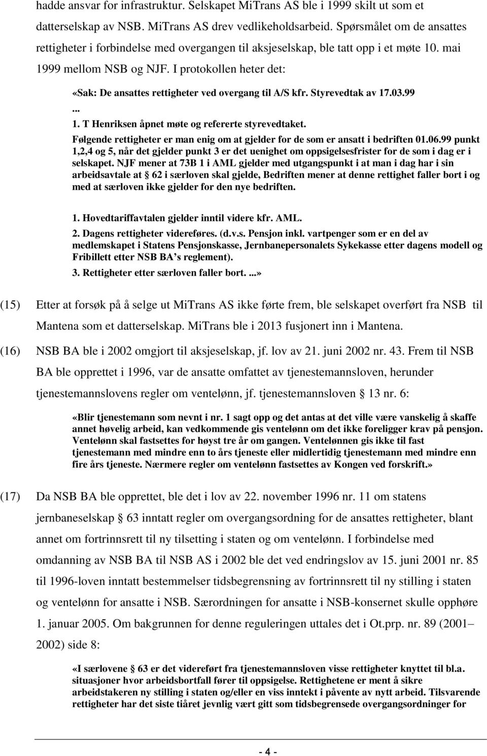 I protokollen heter det: «Sak: De ansattes rettigheter ved overgang til A/S kfr. Styrevedtak av 17.03.99... 1. T Henriksen åpnet møte og refererte styrevedtaket.