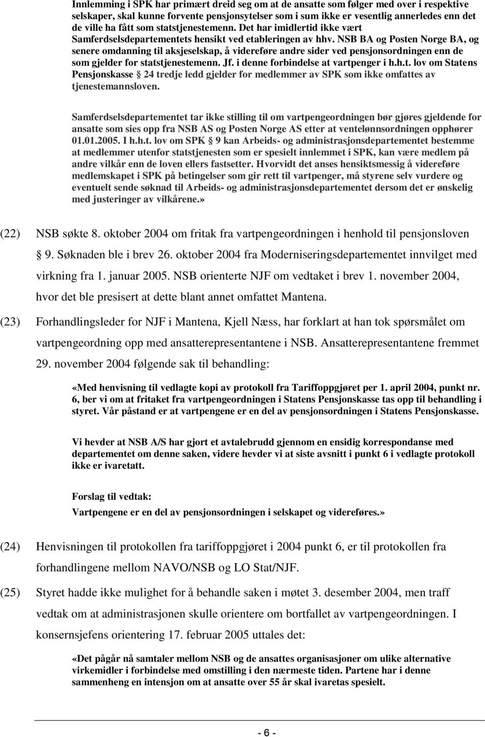 NSB BA og Posten Norge BA, og senere omdanning til aksjeselskap, å videreføre andre sider ved pensjonsordningen enn de som gjelder for statstjenestemenn. Jf. i denne forbindelse at vartpenger i h.h.t. lov om Statens Pensjonskasse 24 tredje ledd gjelder for medlemmer av SPK som ikke omfattes av tjenestemannsloven.