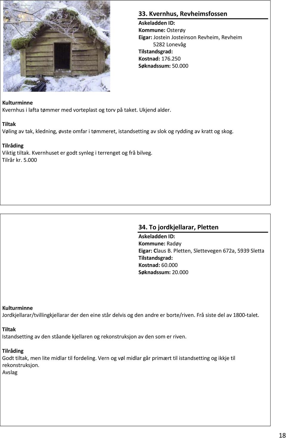 000 34. To jordkjellarar, Pletten Kommune: Radøy Eigar: Claus B. Pletten, Slettevegen 672a, 5939 Sletta Kostnad: 60.000 Søknadssum: 20.